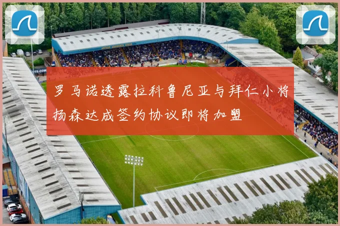 罗马诺透露拉科鲁尼亚与拜仁小将扬森达成签约协议即将加盟
