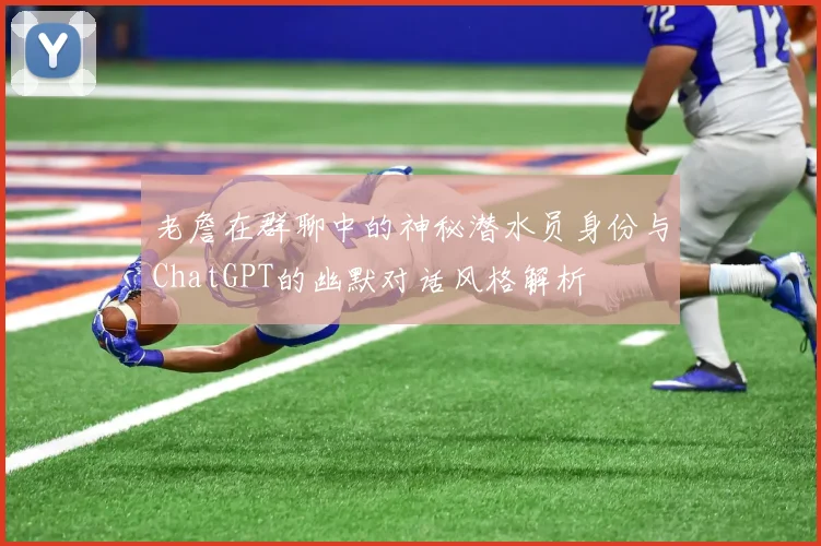 老詹在群聊中的神秘潜水员身份与ChatGPT的幽默对话风格解析