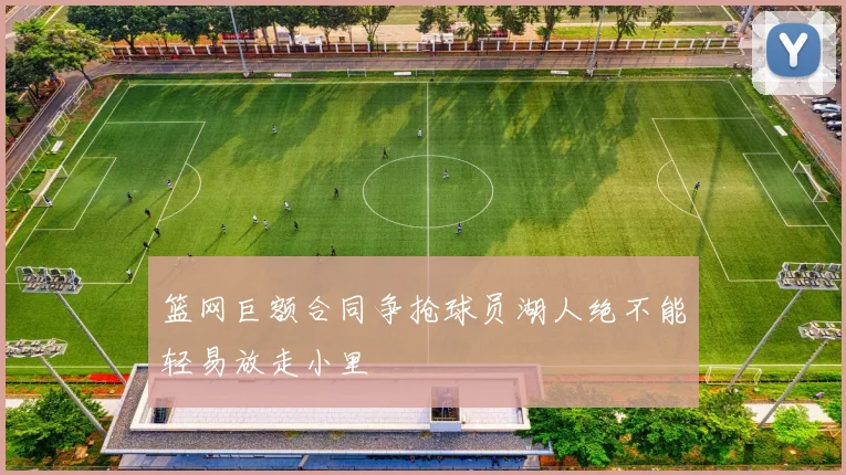 篮网巨额合同争抢球员湖人绝不能轻易放走小里