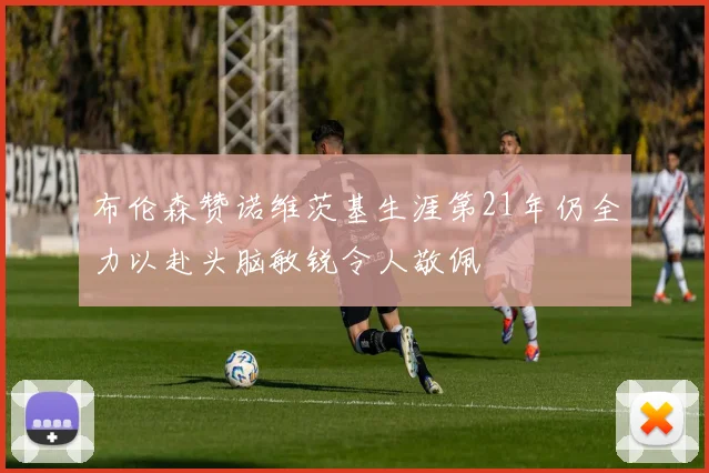 布伦森赞诺维茨基生涯第21年仍全力以赴头脑敏锐令人敬佩