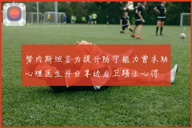 努内斯坦言为提升防守能力曾求助心理医生并分享边后卫踢法心得